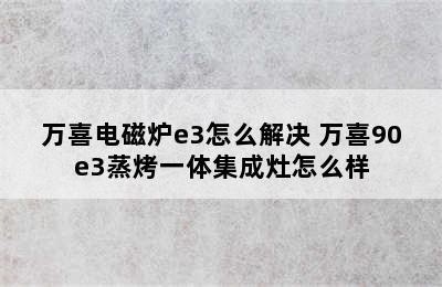 万喜电磁炉e3怎么解决 万喜90e3蒸烤一体集成灶怎么样